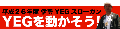 平成26年度伊勢YEGスローガンYEGを動かそう!